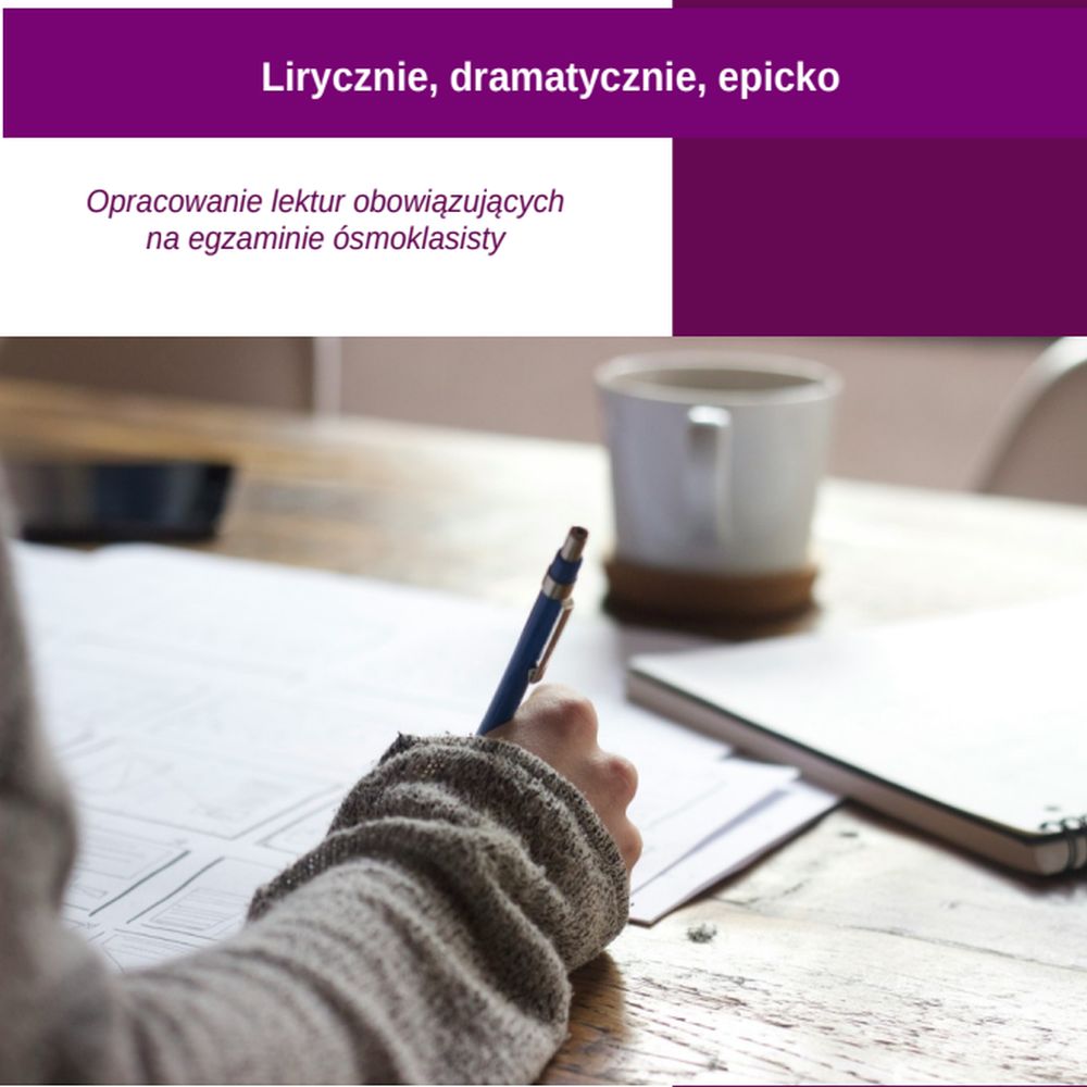 Lirycznie, dramatycznie, epicko. Opracowanie lektur obowiązujących na egzaminie ósmoklasisty.