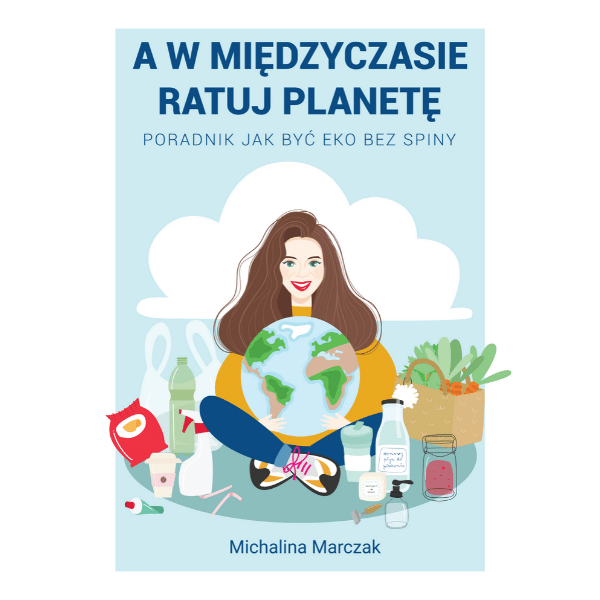 A w międzyczasie ratuj planetę. Poradnik jak być eko bez spiny.