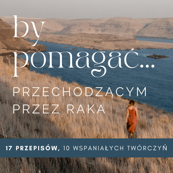 by pomagać... PRZECHODZĄCYM PRZEZ RAKA